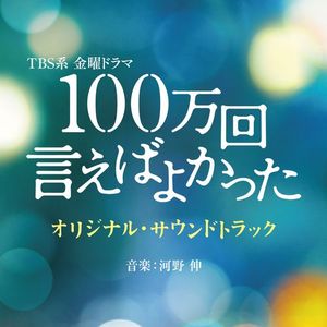 [Album] 河野伸 - TBS系 金曜ドラマ「100万回 言えばよかった」オリジナル・サウンドトラック / Shin Kono - 100 Mankai Ieba Yokatta Original Soundtrack (2023.03.08/MP3/RAR)